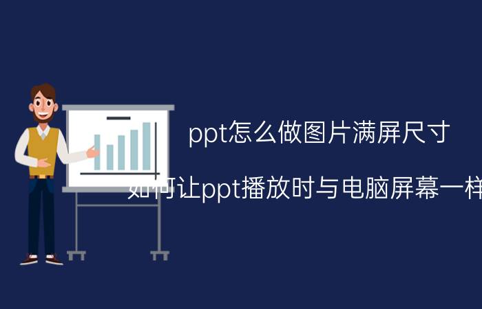 ppt怎么做图片满屏尺寸 如何让ppt播放时与电脑屏幕一样大？